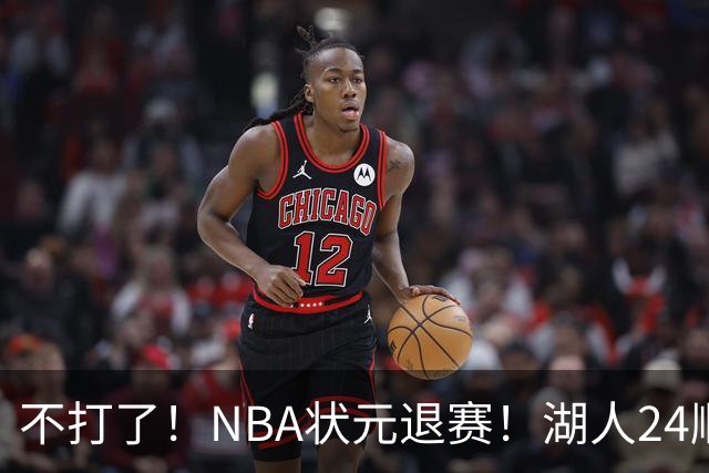 不打了！NBA状元退赛！湖人24顺位捡漏成功