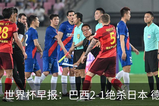 世界杯早报：巴西2-1绝杀日本 德国点球大战遭巴拉圭淘汰