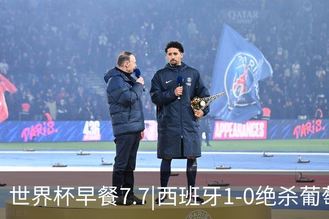 世界杯早餐7.7|西班牙1-0绝杀葡萄牙 中国男篮世预赛大胜中国台北