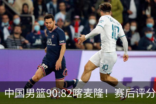 中国男篮90:82喀麦隆！赛后评分：1人满分 2人优秀 郭士强被1人坑惨