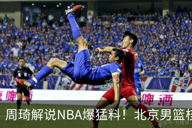 周琦解说NBA爆猛料！北京男篮核心混乱问题藏不住了？