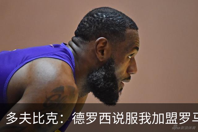 多夫比克：德罗西说服我加盟罗马，但我没想到他那么快下课