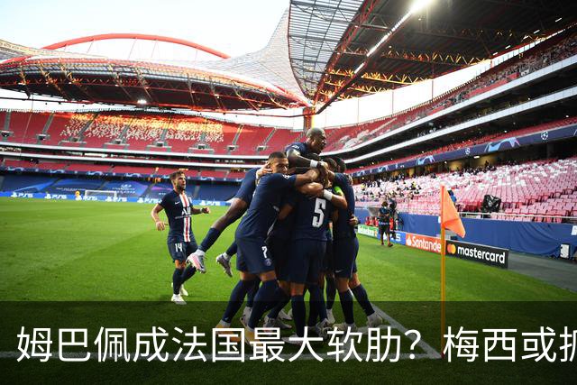姆巴佩成法国最大软肋？梅西或抓住他留下的缺口
