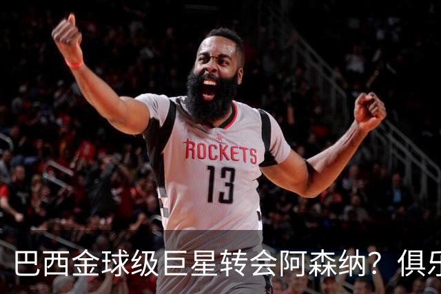 巴西金球级巨星转会阿森纳？俱乐部足球的“军工复合体”重新启动