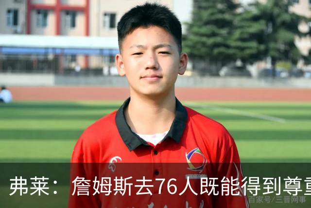 弗莱：詹姆斯去76人既能得到尊重又无需大包大揽 划水也能赢30分
