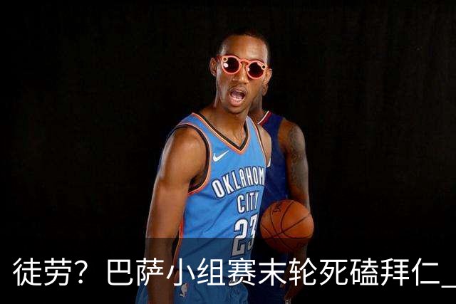 徒劳？巴萨小组赛末轮死磕拜仁 或1-1平出局