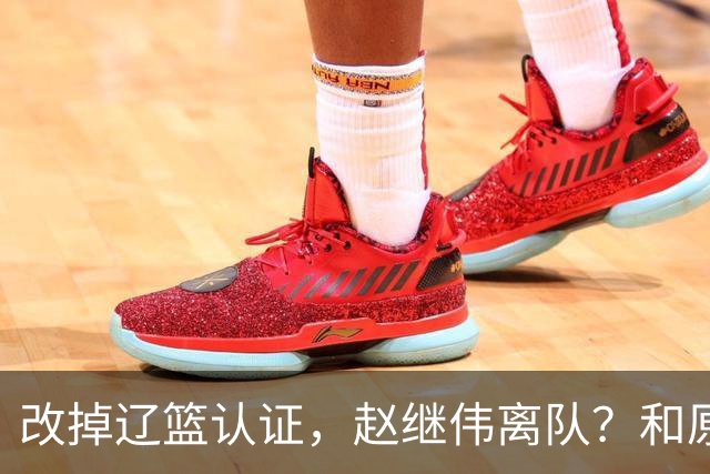 改掉辽篮认证，赵继伟离队？和原帅合练，下家3选1，上海成黑马