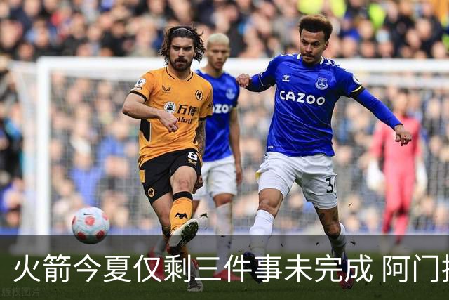 火箭今夏仅剩三件事未完成 阿门提前续约前景成谜？