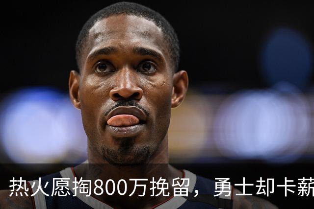 热火愿掏800万挽留，勇士却卡薪不敢签：谁还配得上克莱？
