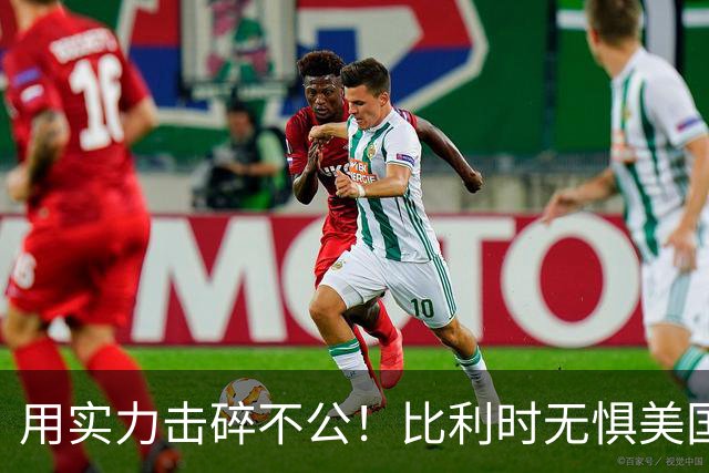 用实力击碎不公！比利时无惧美国盘外招 彰显老牌劲旅底蕴