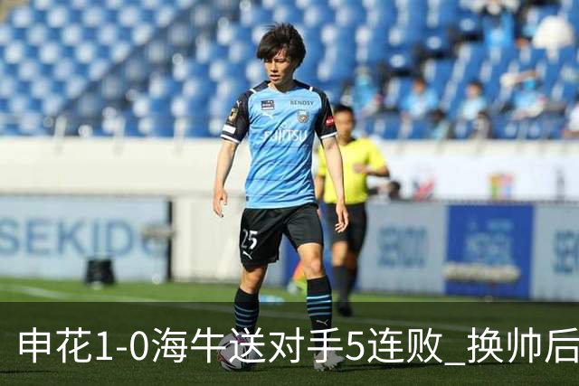 申花1-0海牛送对手5连败 换帅后终结3连败 阿苏埃助攻徐皓阳制胜