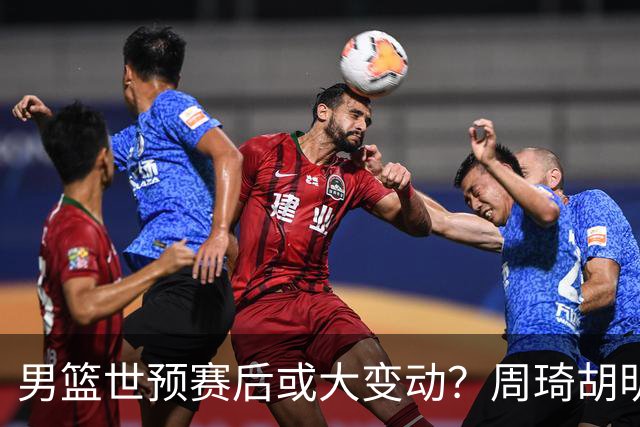 男篮世预赛后或大变动？周琦胡明轩回归：郭士强还会带高诗岩吗？