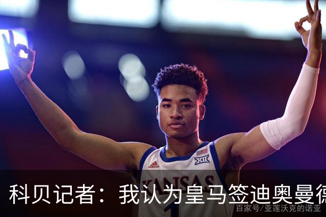 科贝记者：我认为皇马签迪奥曼德，可能是在给维尼修斯警告