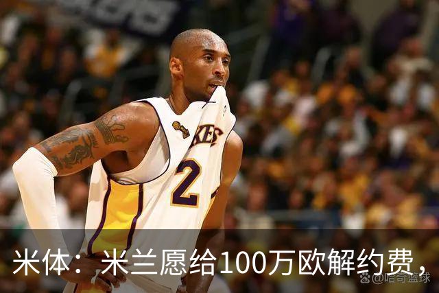 米体：米兰愿给100万欧解约费，那不勒斯为阿莱格里开出2+1合同