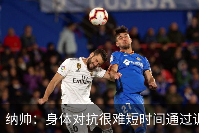 纳帅：身体对抗很难短时间通过训练提高，五后卫是未来的一个方案