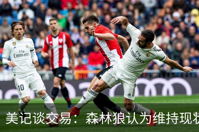美记谈交易：森林狼认为维持现状无法争冠 三球是为数不多纯控卫