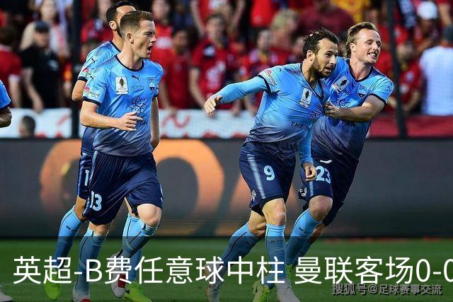 英超-B费任意球中柱 曼联客场0-0阿斯顿维拉