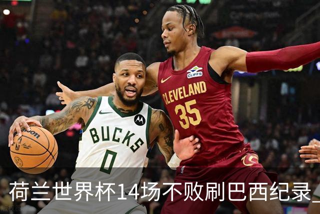 荷兰世界杯14场不败刷巴西纪录 小组赛35战2负从未出局