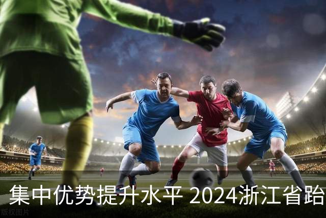 集中优势提升水平 2024浙江省跆拳道训练营启动