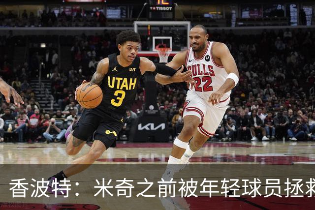 香波特：米奇之前被年轻球员拯救过 他自然信任并允许他们犯错