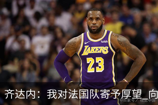 齐达内：我对法国队寄予厚望 向德尚十四年的付出致敬