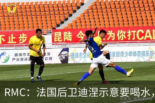 RMC：法国后卫迪涅示意要喝水，结果教练组误会将他换下
